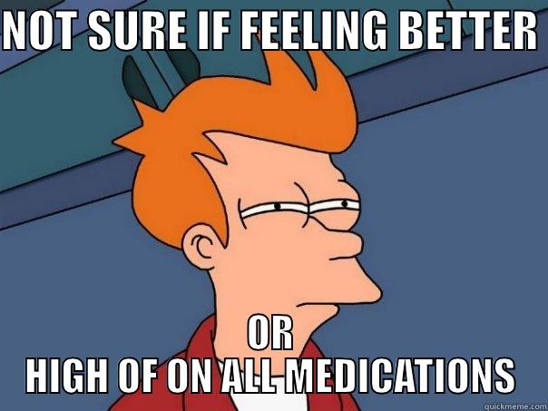 NOT SURE IF FEELING BETTER  OR HIGH OF ON ALL MEDICATIONS Futurama Fry