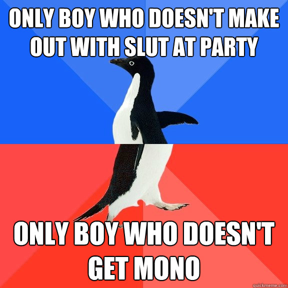 Only boy who doesn't make out with slut at party Only boy who doesn't get mono  Socially Awkward Awesome Penguin