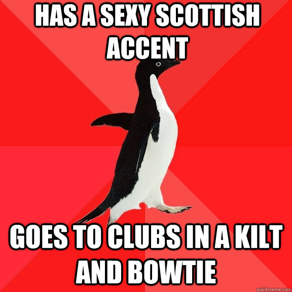 Has a sexy Scottish accent goes to clubs in a kilt and bowtie - Has a sexy Scottish accent goes to clubs in a kilt and bowtie  Socially Awesome Penguin