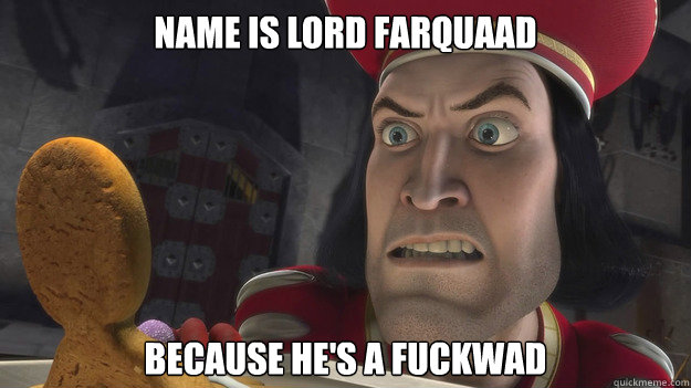 Name is Lord Farquaad  Because he's a fuckwad  Realization Farquaad
