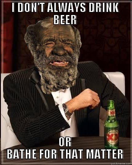 I DON'T ALWAYS DRINK BEER OR BATHE FOR THAT MATTER Misc