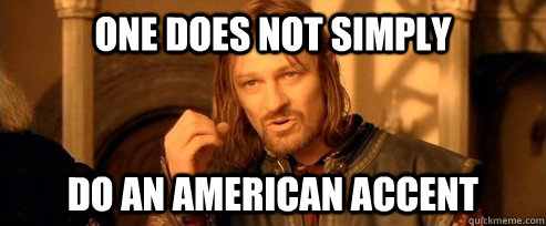 One does not simply do an american accent  One Does Not Simpl