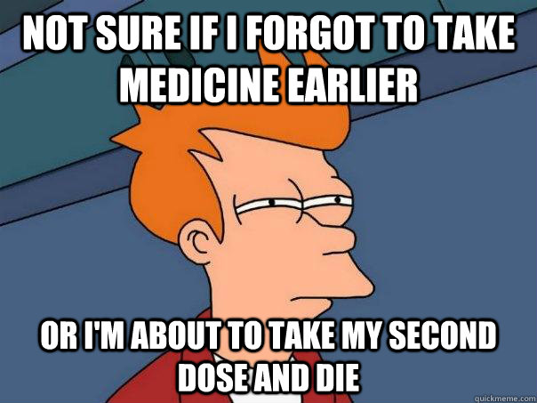 Not sure if I forgot to take medicine earlier Or I'm about to take my second dose and die - Not sure if I forgot to take medicine earlier Or I'm about to take my second dose and die  Futurama Fry
