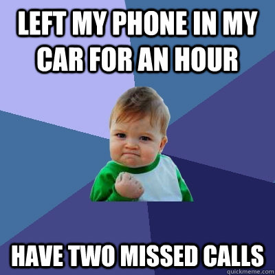 Left my phone in my car for an hour Have two missed calls - Left my phone in my car for an hour Have two missed calls  Success Kid