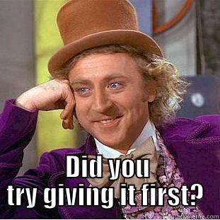  DID YOU TRY GIVING IT FIRST?  Condescending Wonka
