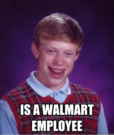  Is a Walmart Employee -  Is a Walmart Employee  Bad Luck Brian