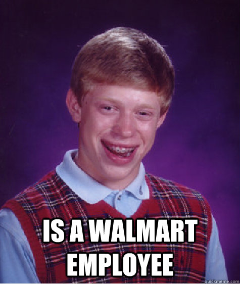 Is a Walmart Employee  Bad Luck Brian