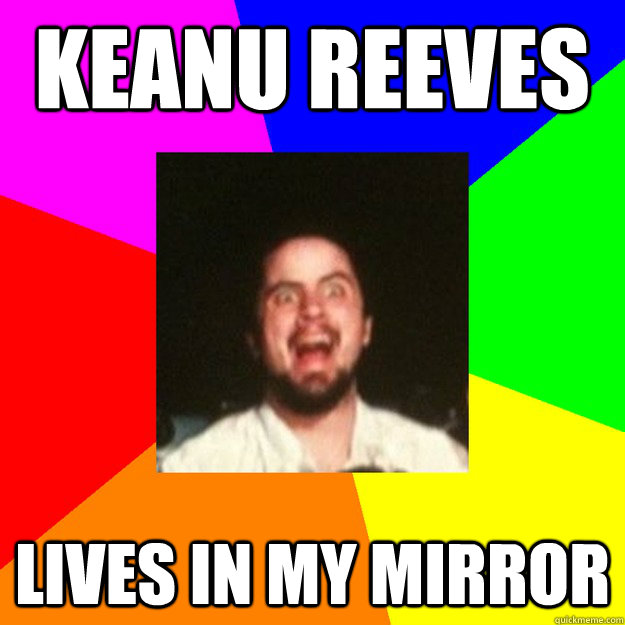 Keanu Reeves Lives in my mirror  