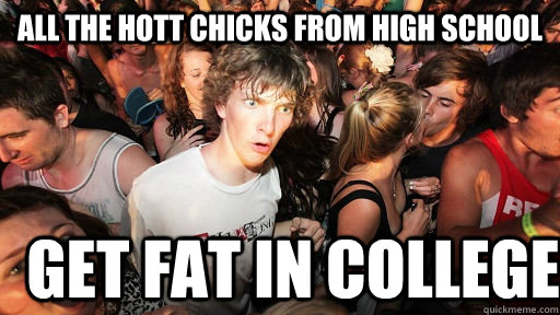 all the hott chicks from high school get fat in college  Sudden Clarity Clarence