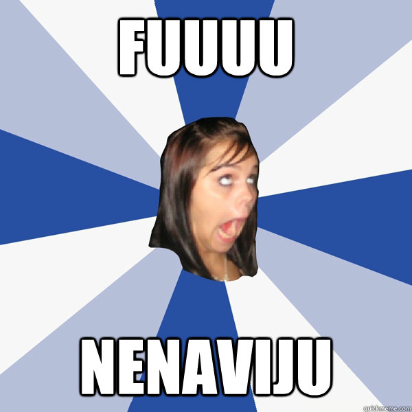 fuuuu nenaviju  Annoying Facebook Girl