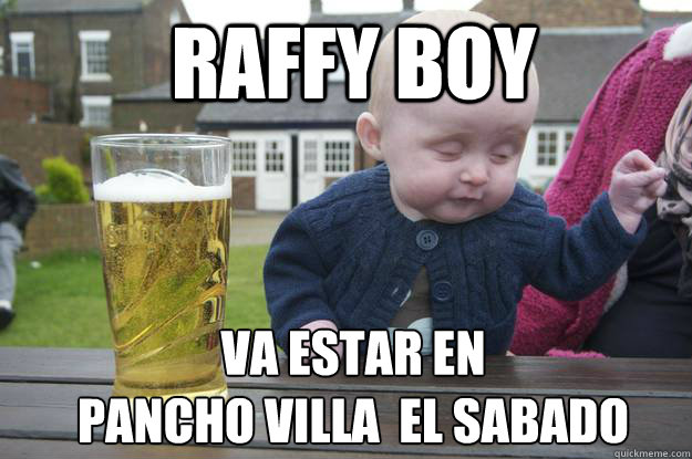  RAFFY BOY  VA ESTAR EN 
PANCHO VILLA  EL SABADO Caption 3 goes here  drunk baby