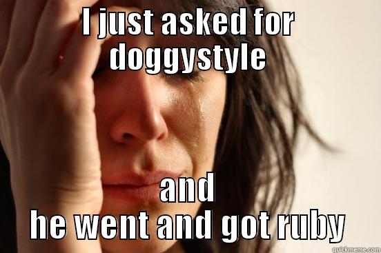 I JUST ASKED FOR DOGGYSTYLE AND HE WENT AND GOT RUBY First World Problems