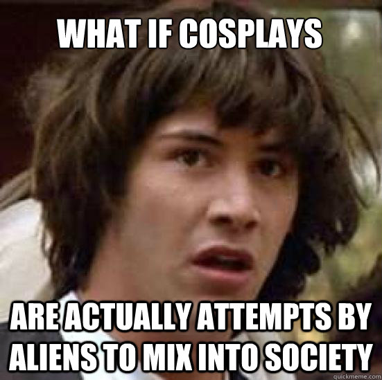 What if cosplays are actually attempts by aliens to mix into society  conspiracy keanu