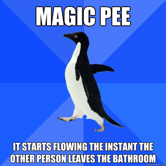 magic pee it starts flowing the instant the other person leaves the bathroom  Socially Awkward Penguin