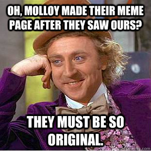 Oh, molloy made their meme page after they saw ours? they must be so original.  Creepy Wonka