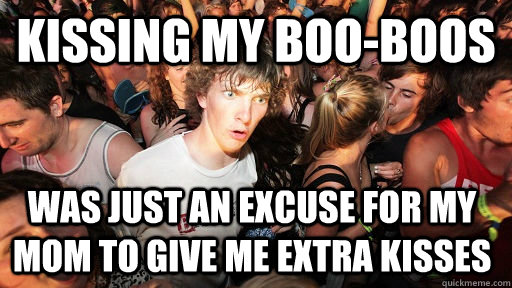 Kissing my boo-boos  was just an excuse for my mom to give me extra kisses   Sudden Clarity Clarence
