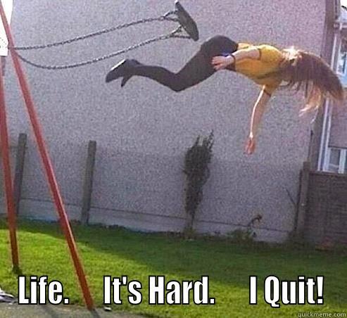  LIFE.      IT'S HARD.      I QUIT! Misc