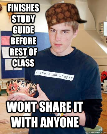 Finishes study guide before rest of class Wont share it with anyone - Finishes study guide before rest of class Wont share it with anyone  scumbag AP student