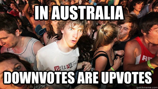 In australia downvotes are upvotes  Sudden Clarity Clarence