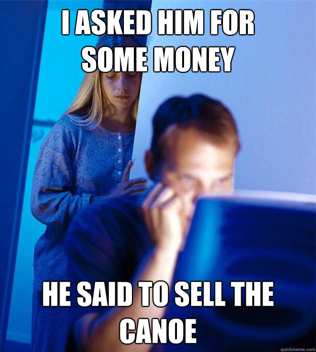 I asked him for 
some money He said to sell the canoe  Redditors Wife