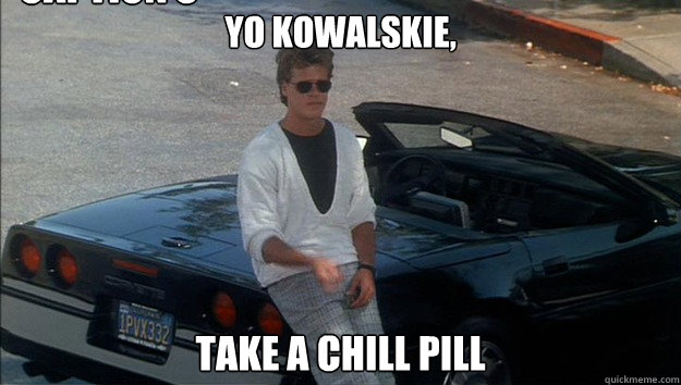 yo kowalskie, take a chill pill Caption 3 goes here  