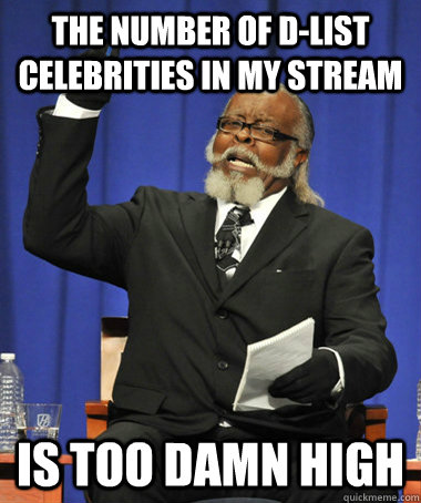 The number of D-list celebrities in my stream is too damn high  The Rent Is Too Damn High