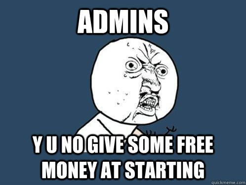 admins y u no give some free money at starting  Y U No