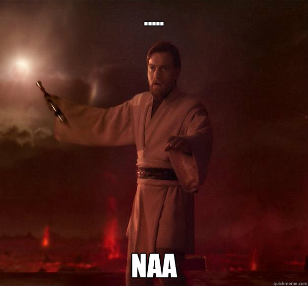 ..... Naa - ..... Naa  Scumbag Obi-Wan Kenobi
