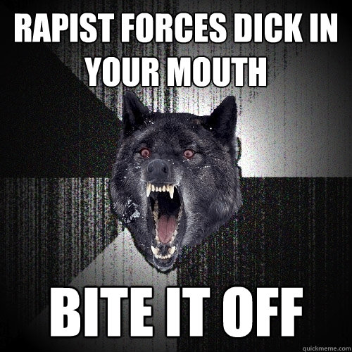Rapist forces dick in your mouth Bite it off  Insanity Wolf