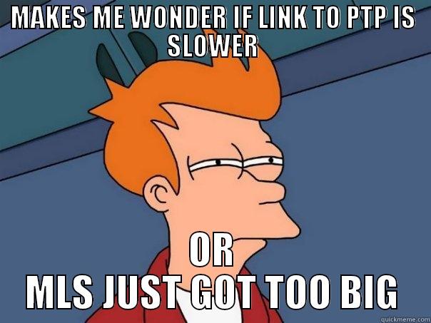 MAKES ME WONDER IF LINK TO PTP IS SLOWER OR MLS JUST GOT TOO BIG Futurama Fry