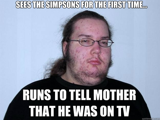 Sees the simpsons for the first time... Runs to tell mother that he was on tv - Sees the simpsons for the first time... Runs to tell mother that he was on tv  Meme