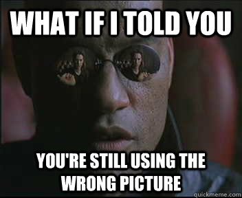 What if I told you You're still using the wrong picture - What if I told you You're still using the wrong picture  Morpheus SC