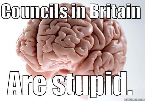 COUNCILS IN BRITAIN  ARE STUPID. Scumbag Brain