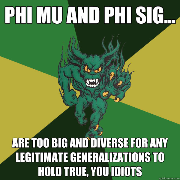 Phi mu and phi sig... are too big and diverse for any legitimate generalizations to hold true, you idiots  Green Terror