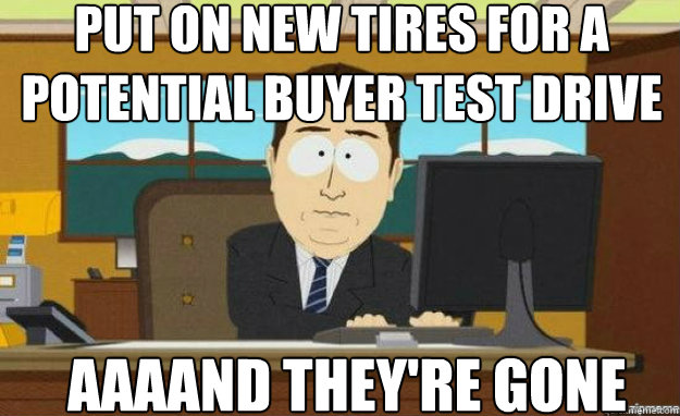 Put on new tires for a potential buyer test drive aaaand they're gone  aaaand its gone