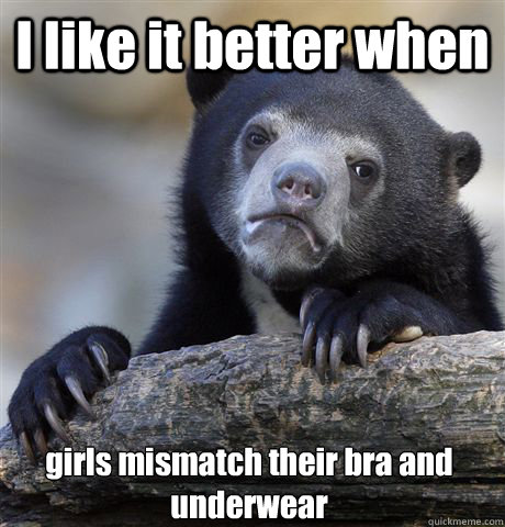 I like it better when girls mismatch their bra and underwear - I like it better when girls mismatch their bra and underwear  Confession Bear