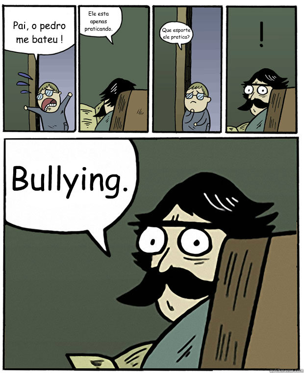 Pai, o pedro me bateu ! Ele esta apenas praticando. Que esporte ele pratica? Bullying. !  Stare Dad