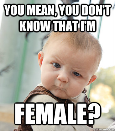You mean, you don't know that I'm Female?  skeptical baby