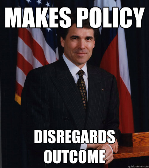Makes Policy Disregards Outcome  Scumbag Rick Perry