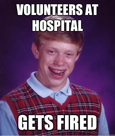 Volunteers at Hospital Gets fired  Bad Luck Brian