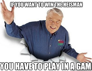 If you want to win the heisman You have to play in a game  Obvious John Madden