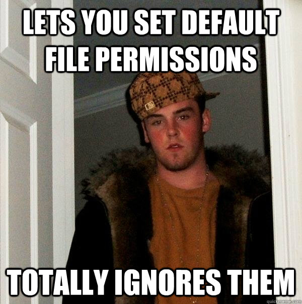Lets you set default file permissions Totally ignores them - Lets you set default file permissions Totally ignores them  Scumbag Steve