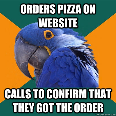 ORDERS PIZZA ON WEBSITE CALLS TO CONFIRM THAT THEY GOT THE ORDER  Paranoid Parrot
