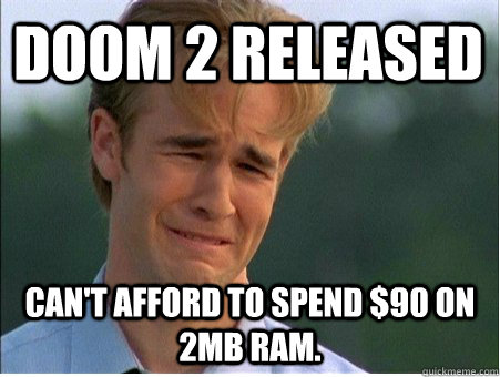Doom 2 Released can't afford to spend $90 on 2mb ram.  1990s Problems