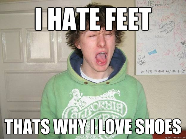 I hate feet Thats why i love shoes - I hate feet Thats why i love shoes  Greg Brown