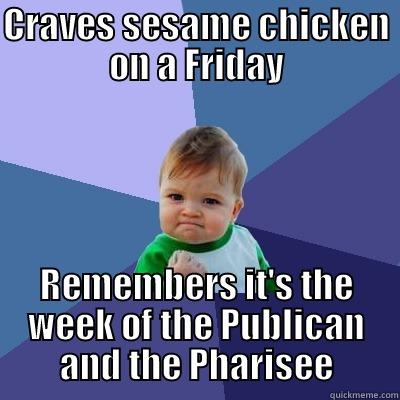 CRAVES SESAME CHICKEN ON A FRIDAY REMEMBERS IT'S THE WEEK OF THE PUBLICAN AND THE PHARISEE Success Kid