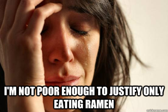  I'm not poor enough to justify only eating Ramen  First World Problems
