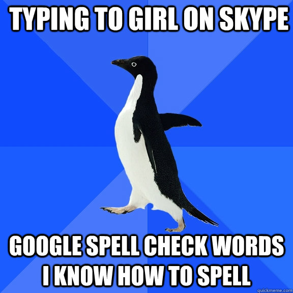 Typing to girl on skype google spell check words i know how to spell  Socially Awkward Penguin