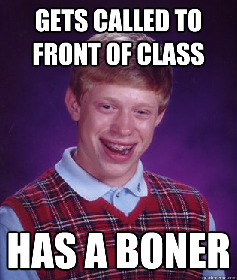 gets called to front of class has a boner  Bad Luck Brian