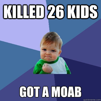 Killed 26 kids got a moab  Success Kid
